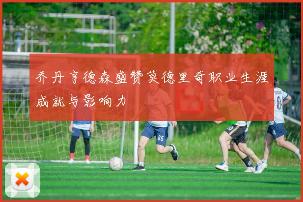 乔丹亨德森盛赞莫德里奇职业生涯成就与影响力