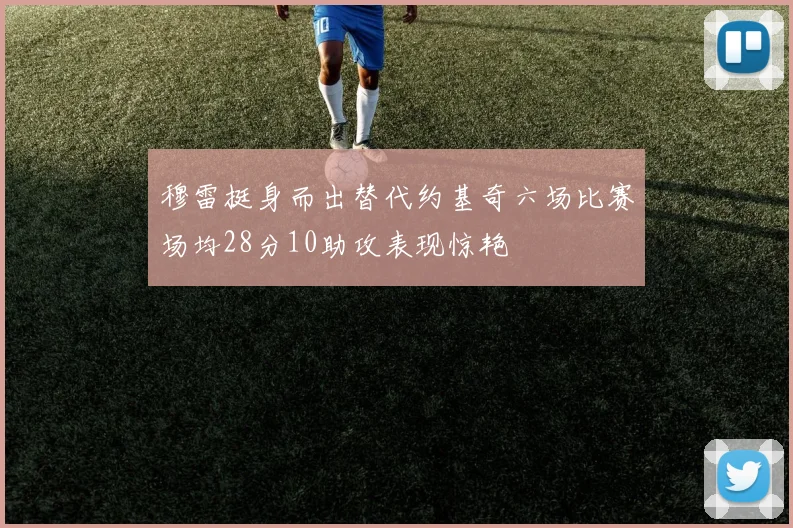 穆雷挺身而出替代约基奇六场比赛场均28分10助攻表现惊艳