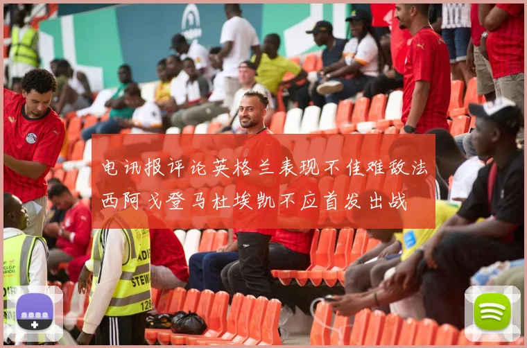 电讯报评论英格兰表现不佳难敌法西阿戈登马杜埃凯不应首发出战