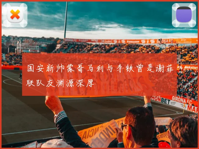 国安新帅蒙哥马利与李铁曾是谢菲联队友渊源深厚